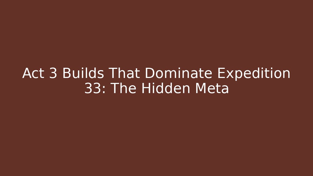 Act 3 Builds That Dominate Expedition 33: The Hidden Meta - Critter Realm