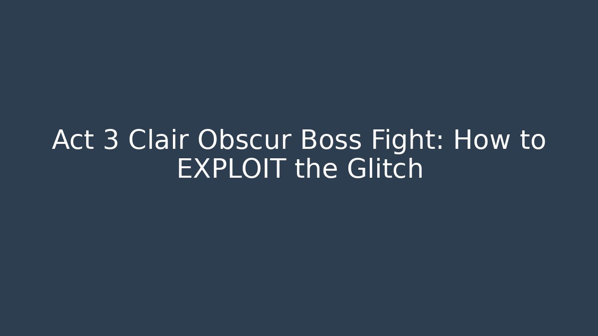 Act 3 Clair Obscur Boss Fight: How to EXPLOIT the Glitch