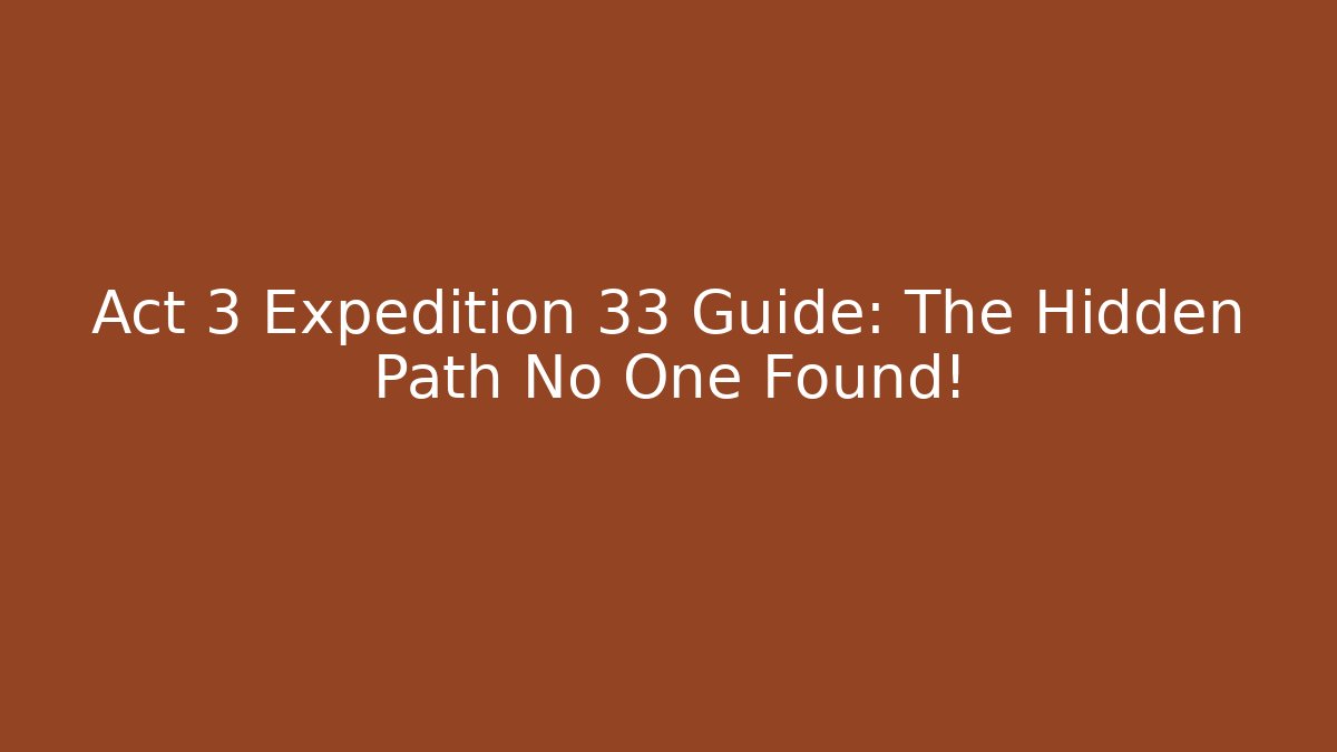 Act 3 Expedition 33 Guide: The Hidden Path No One Found! - Critter Realm
