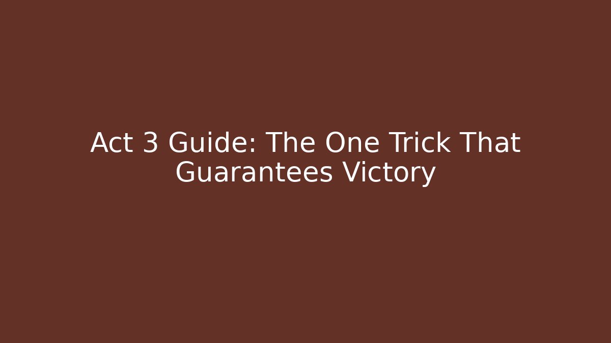Act 3 Guide: The One Trick That Guarantees Victory