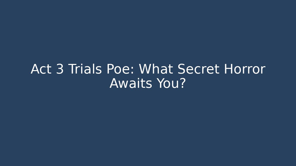 Act 3 Trials Poe: What Secret Horror Awaits You?