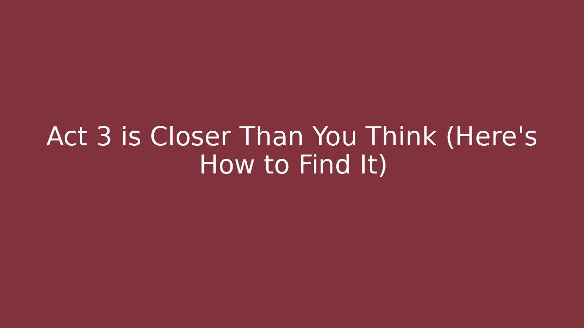 Act 3 is Closer Than You Think (Here's How to Find It)