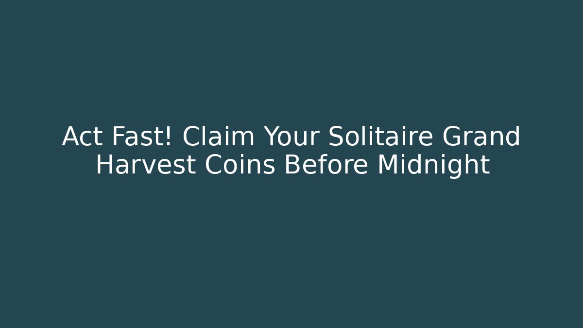 Act Fast! Claim Your Solitaire Grand Harvest Coins Before Midnight