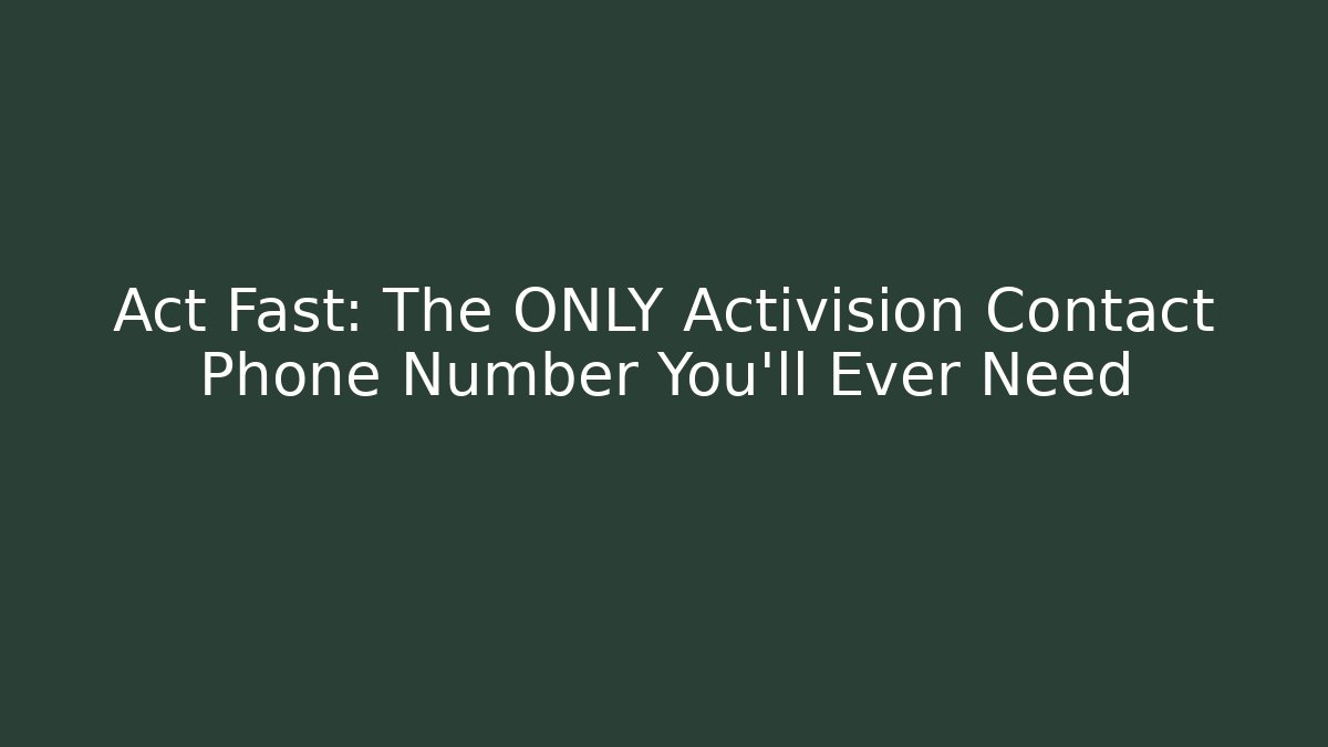Act Fast: The ONLY Activision Contact Phone Number You'll Ever Need