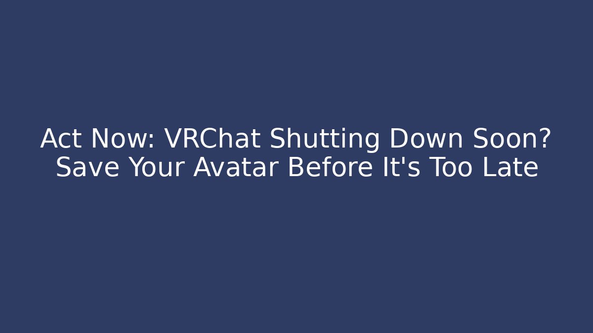 Act Now: VRChat Shutting Down Soon? Save Your Avatar Before It's Too Late
