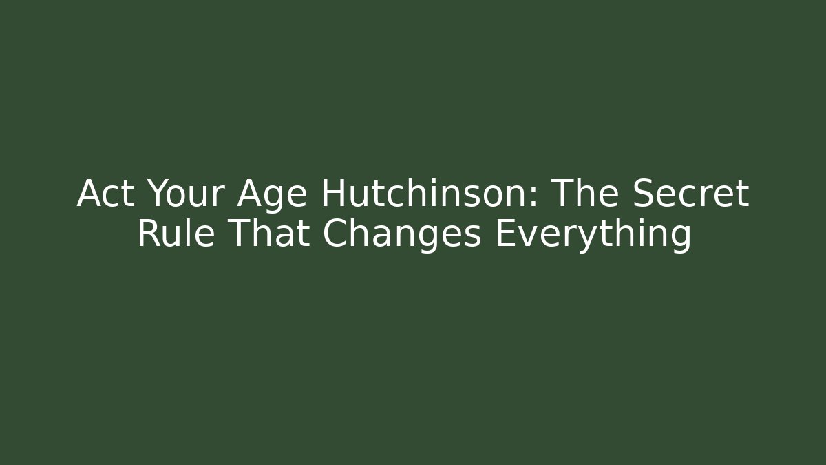 Act Your Age Hutchinson: The Secret Rule That Changes Everything