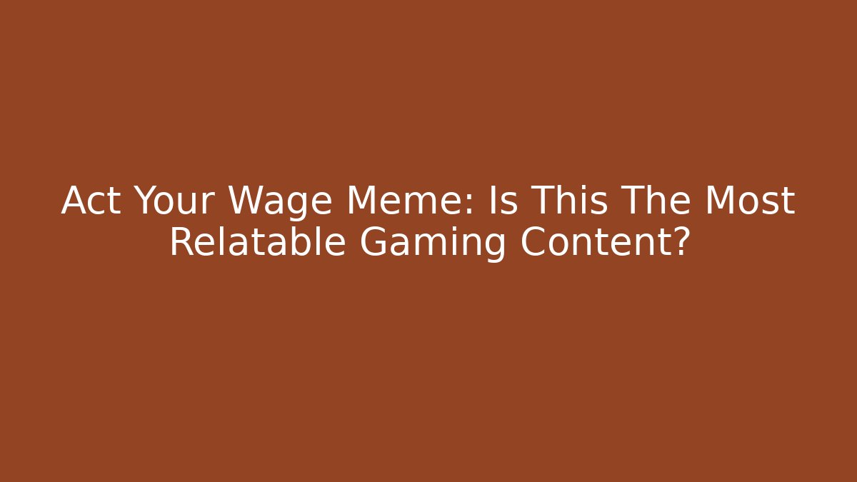 Act Your Wage Meme: Is This The Most Relatable Gaming Content? - Critter Realm
