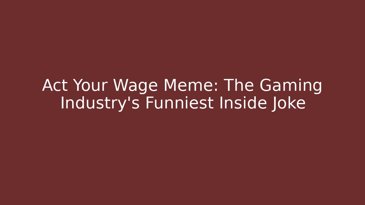Act Your Wage Meme: The Gaming Industry's Funniest Inside Joke