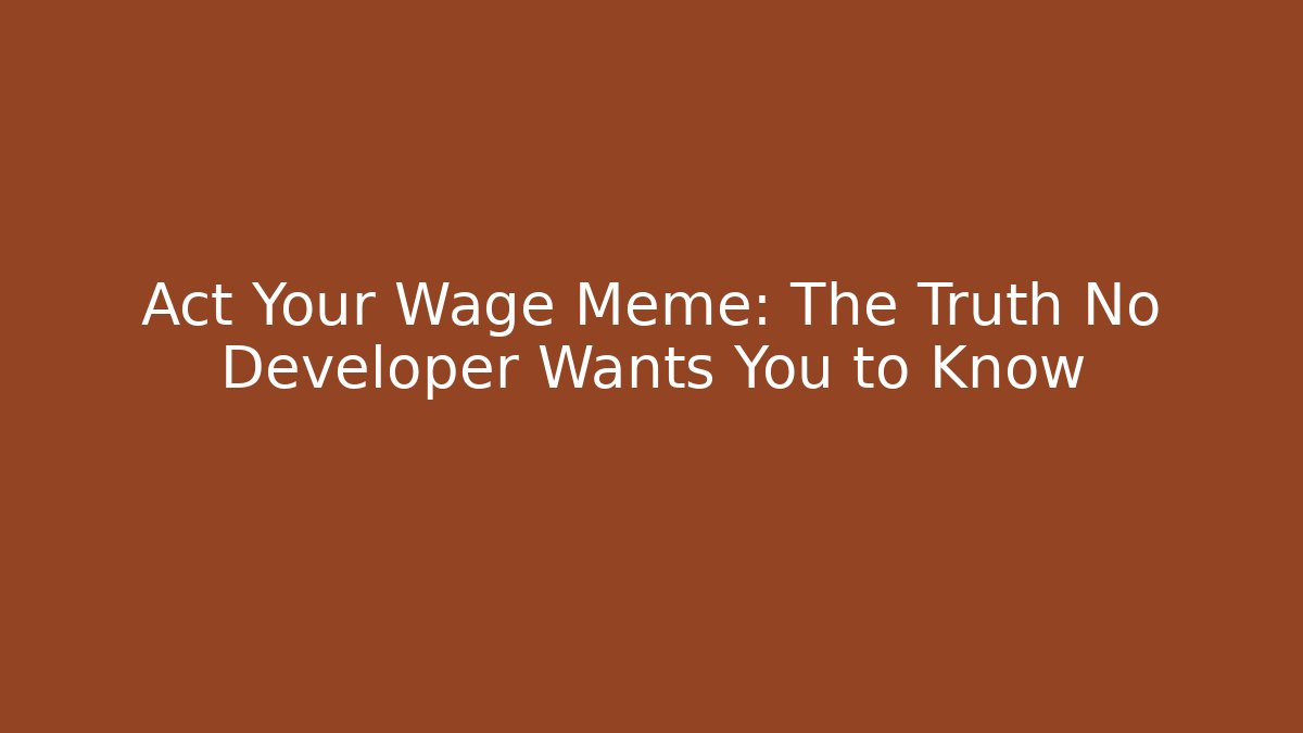 Act Your Wage Meme: The Truth No Developer Wants You to Know