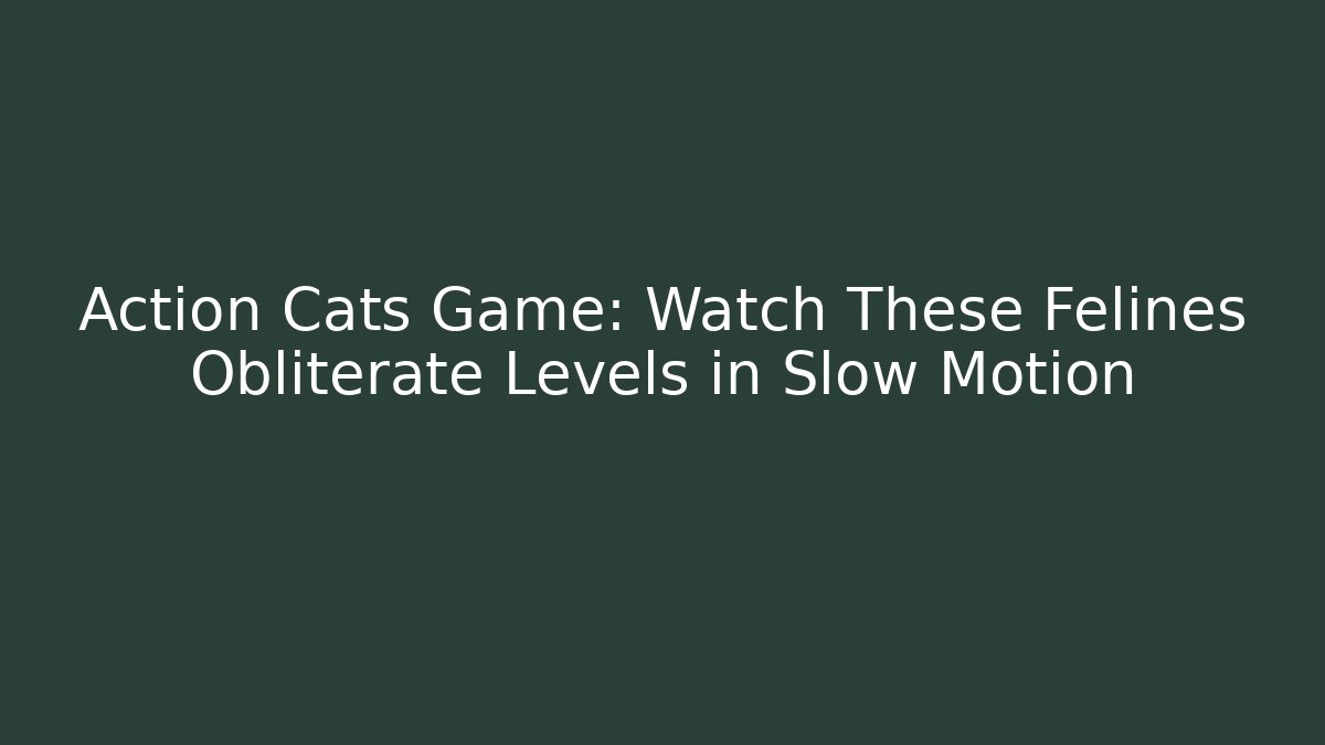 Action Cats Game: Watch These Felines Obliterate Levels in Slow Motion