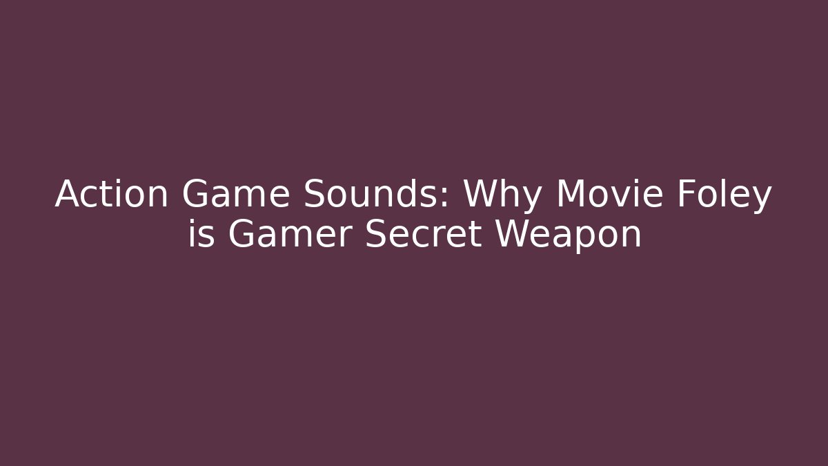 Action Game Sounds: Why Movie Foley is Gamer Secret Weapon
