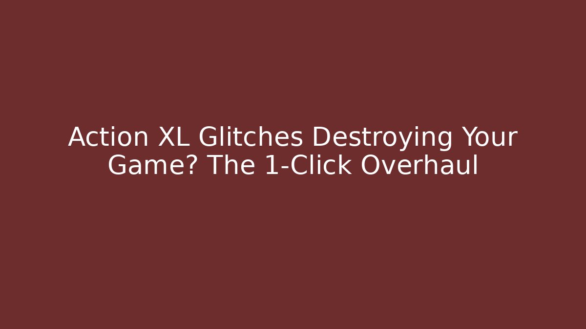 Action XL Glitches Destroying Your Game? The 1-Click Overhaul