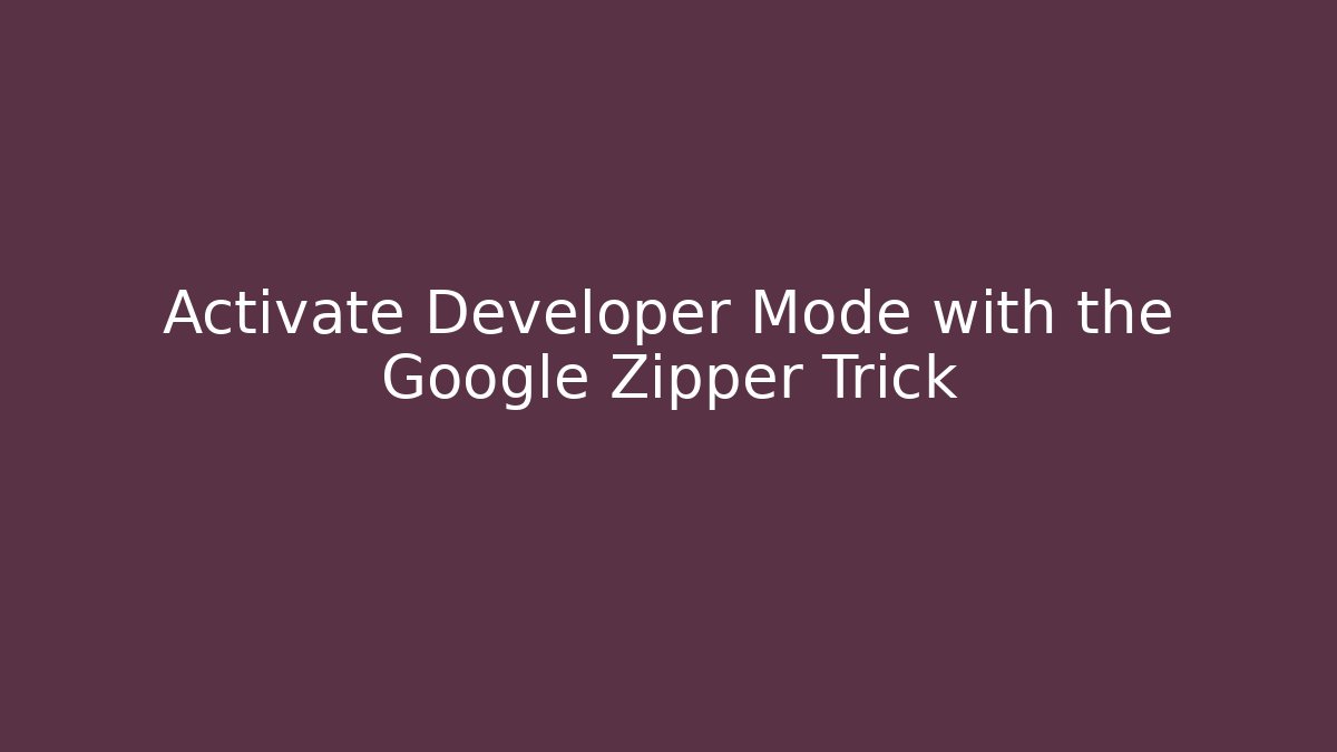 Activate Developer Mode with the Google Zipper Trick