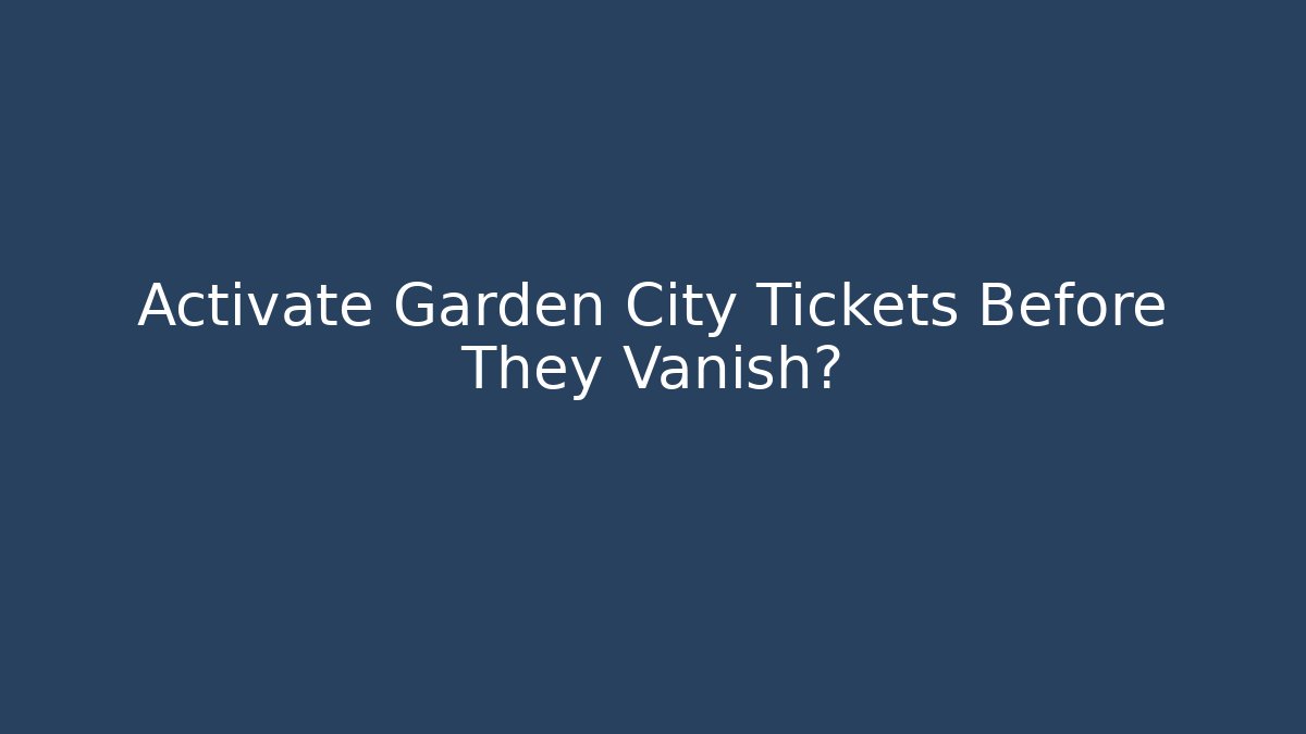 Activate Garden City Tickets Before They Vanish?