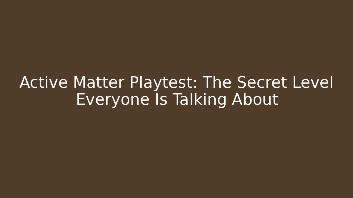 Active Matter Playtest: The Secret Level Everyone Is Talking About