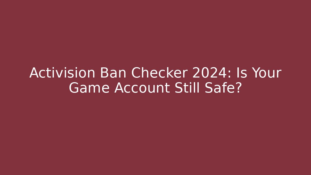 Activision Ban Checker 2024: Is Your Game Account Still Safe?