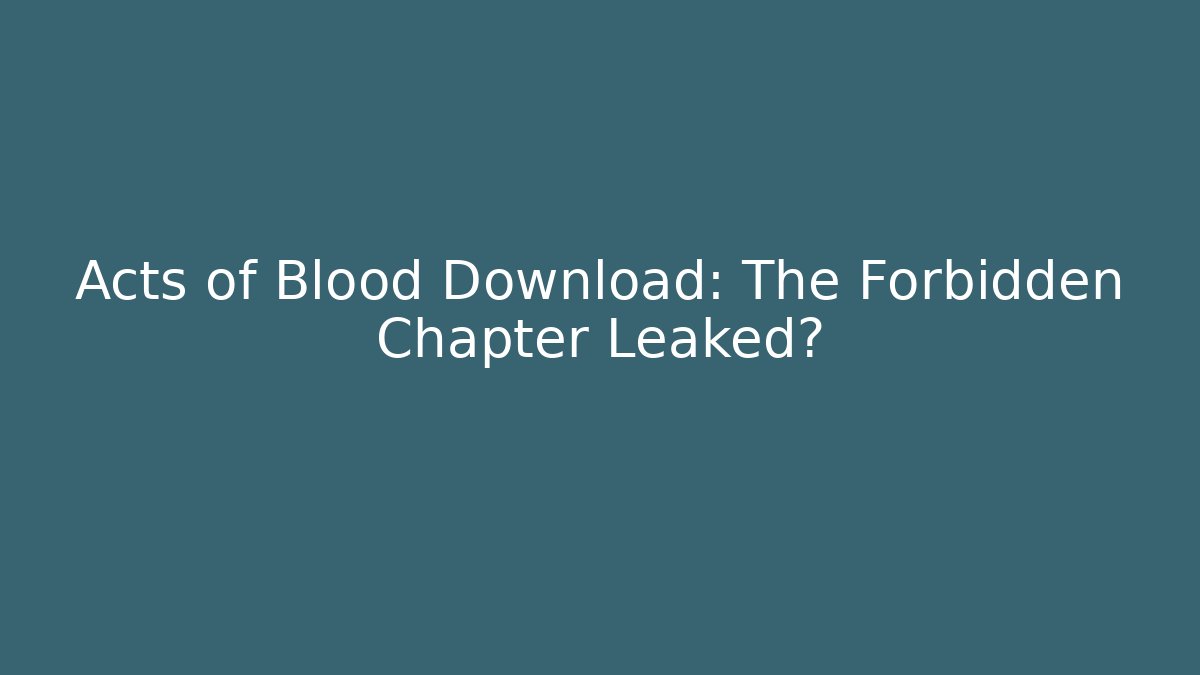 Acts of Blood Download: The Forbidden Chapter Leaked?