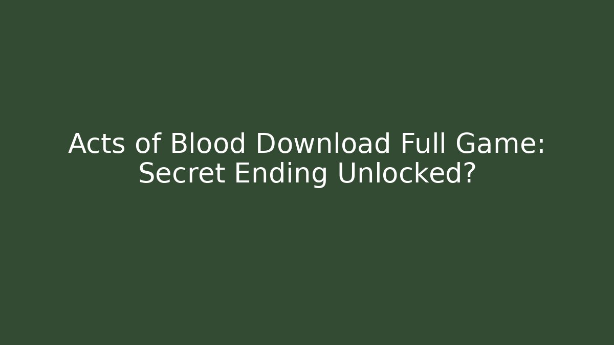 Acts of Blood Download Full Game: Secret Ending Unlocked?