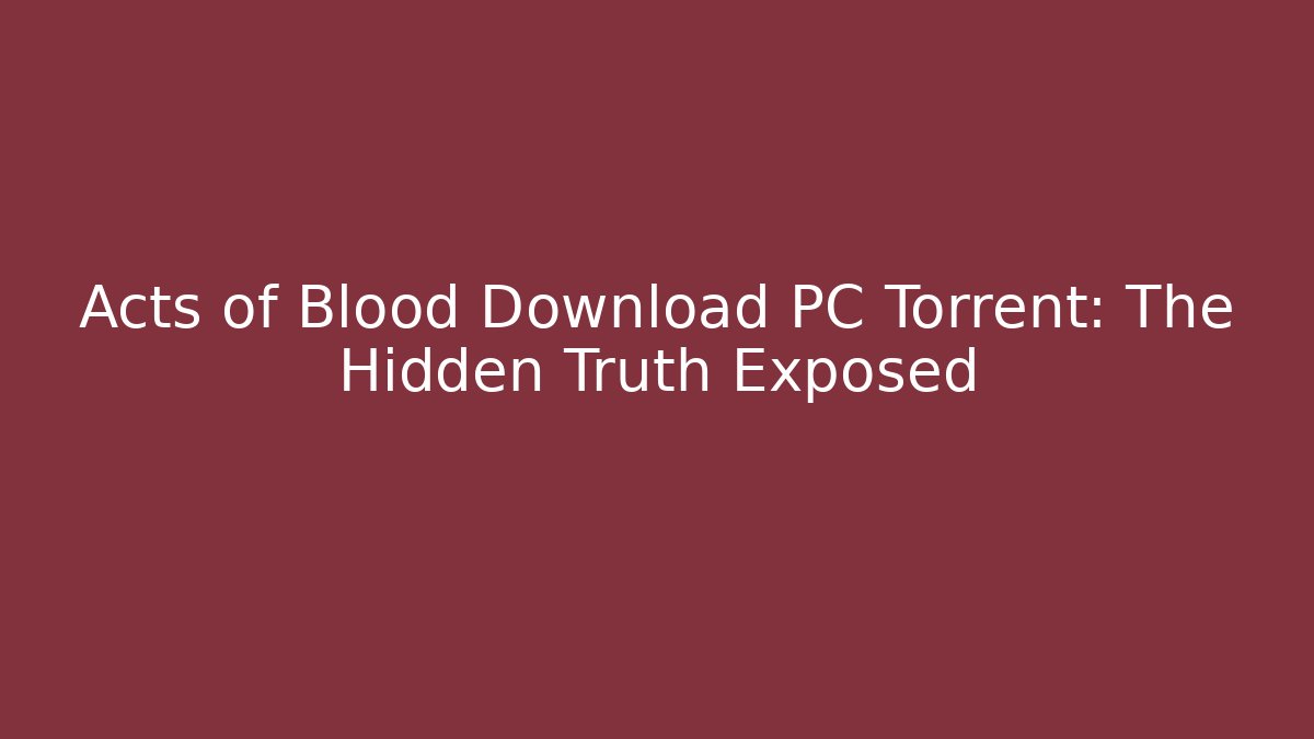 Acts of Blood Download PC Torrent: The Hidden Truth Exposed - Critter Realm