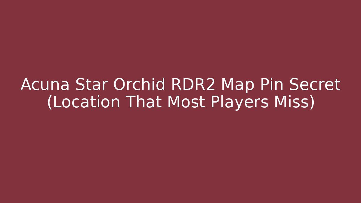 Acuña Star Orchid RDR2 Map Pin Secret (Location That Most Players Miss)