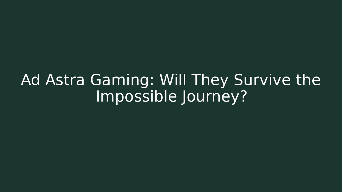 Ad Astra Gaming: Will They Survive the Impossible Journey?