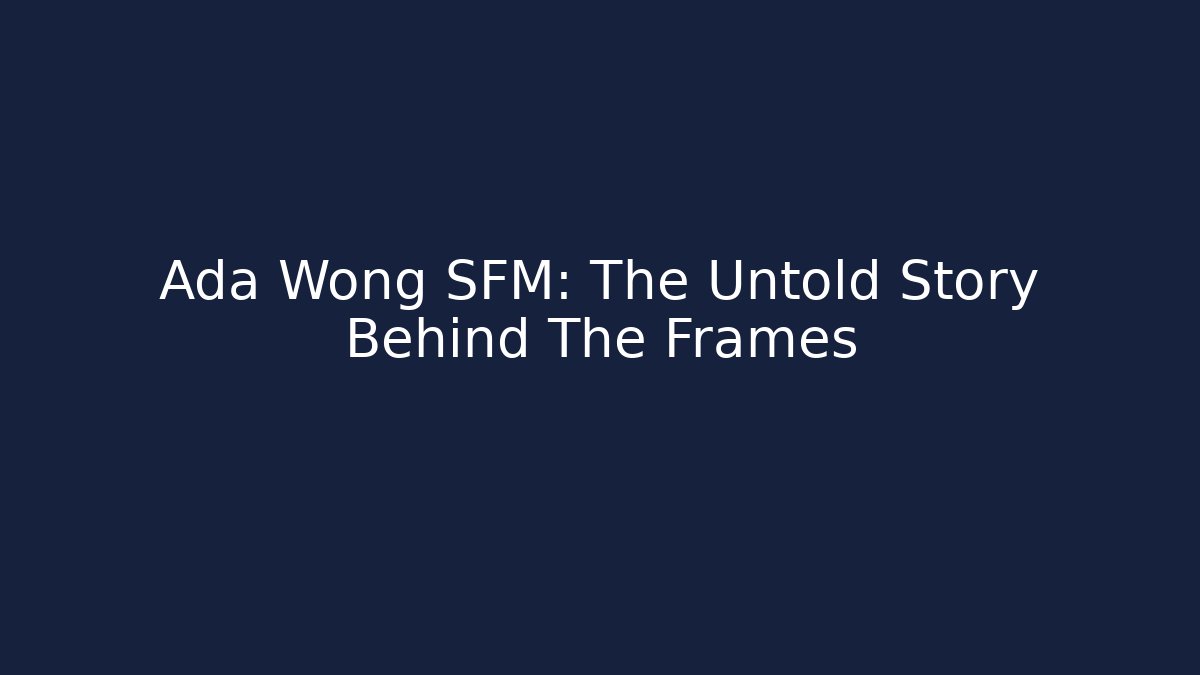 Ada Wong SFM: The Untold Story Behind The Frames
