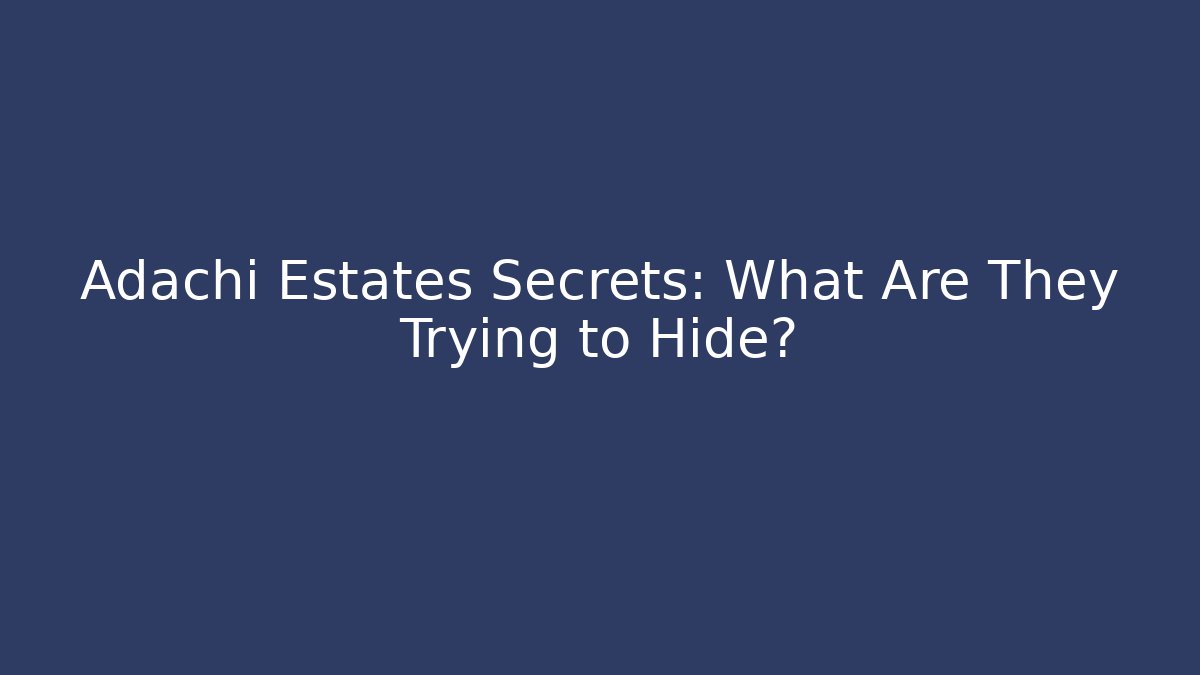Adachi Estates Secrets: What Are They Trying to Hide?