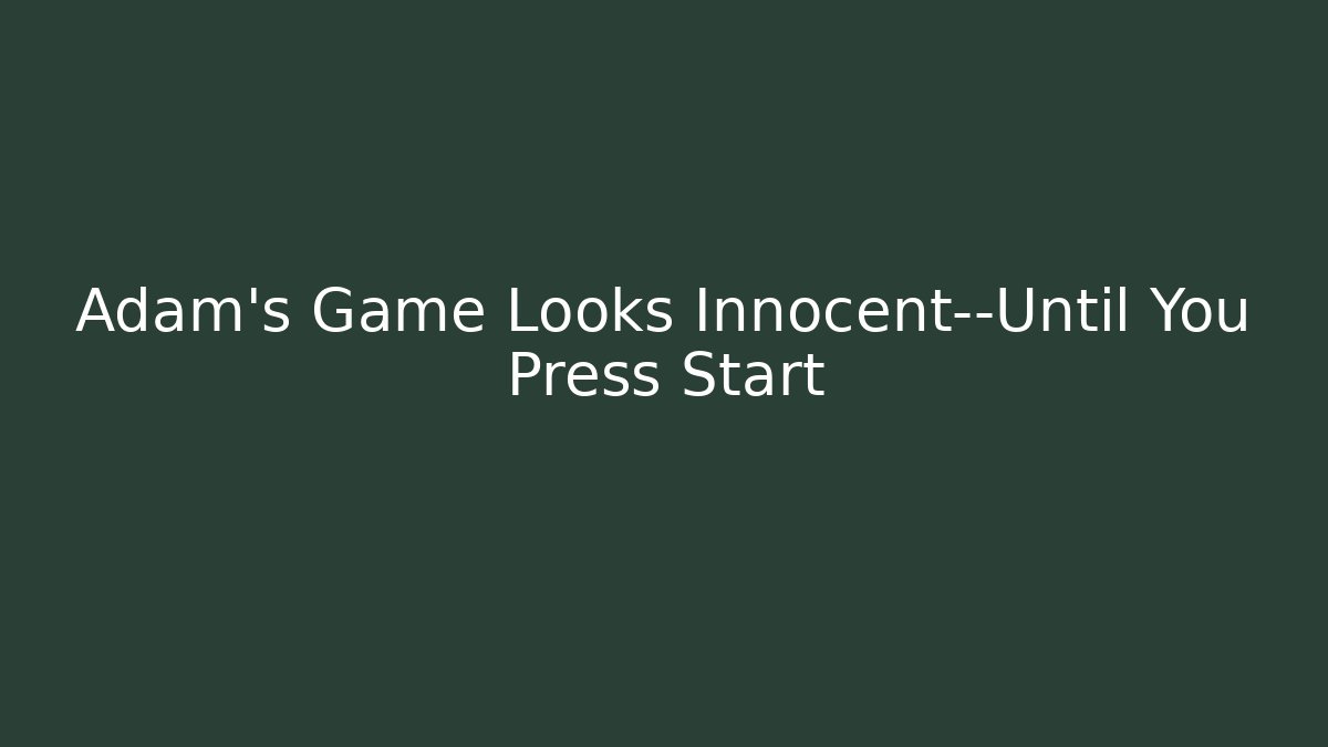 Adam's Game Looks Innocent—Until You Press Start