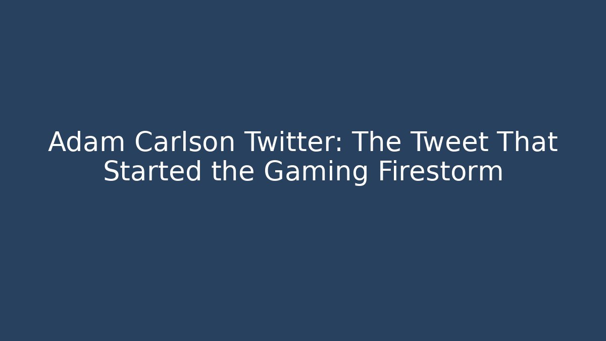 Adam Carlson Twitter: The Tweet That Started the Gaming Firestorm