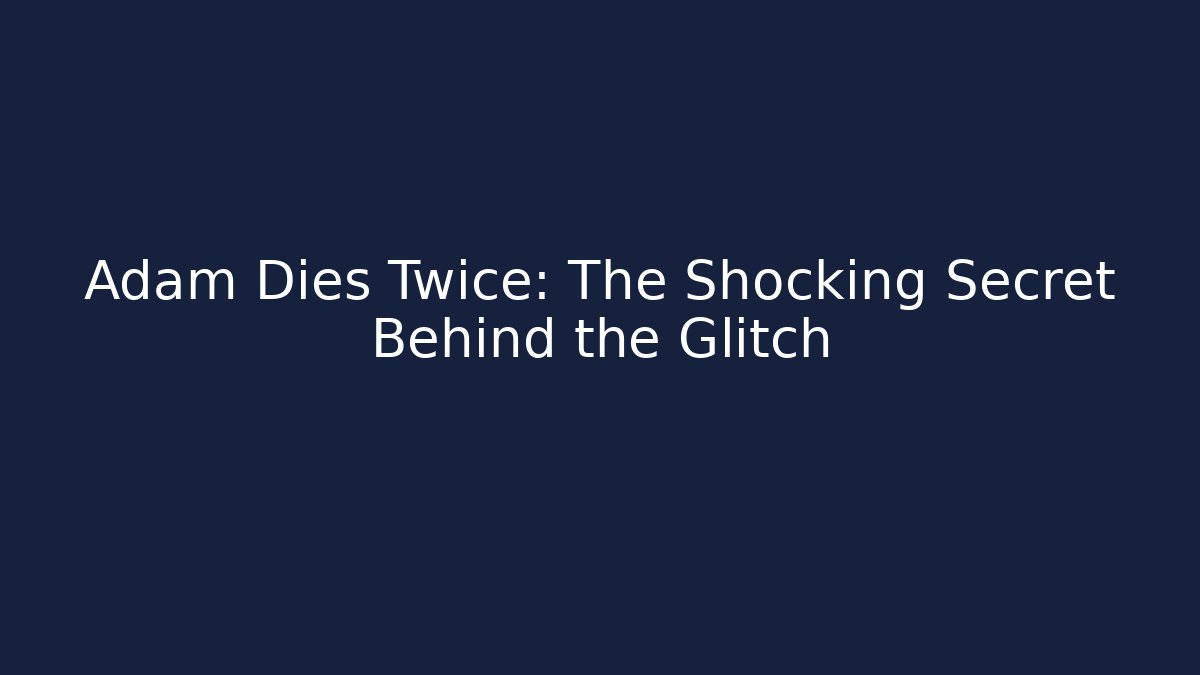 Adam Dies Twice: The Shocking Secret Behind the Glitch