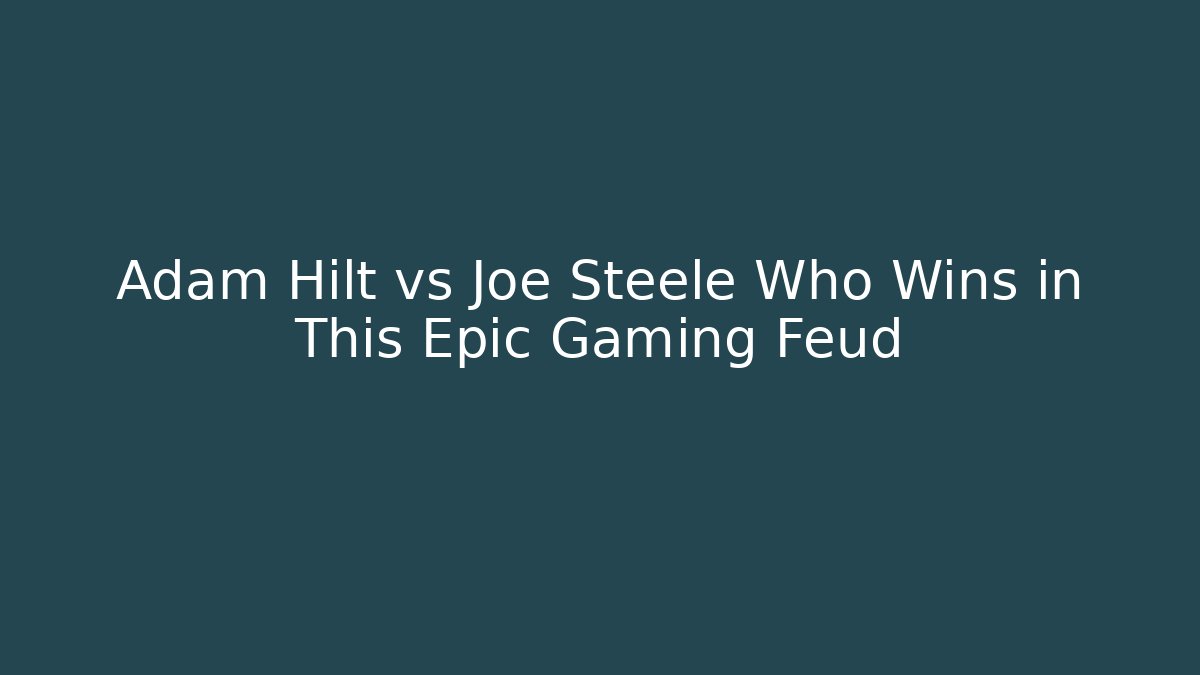 Adam Hilt vs Joe Steele Who Wins in This Epic Gaming Feud