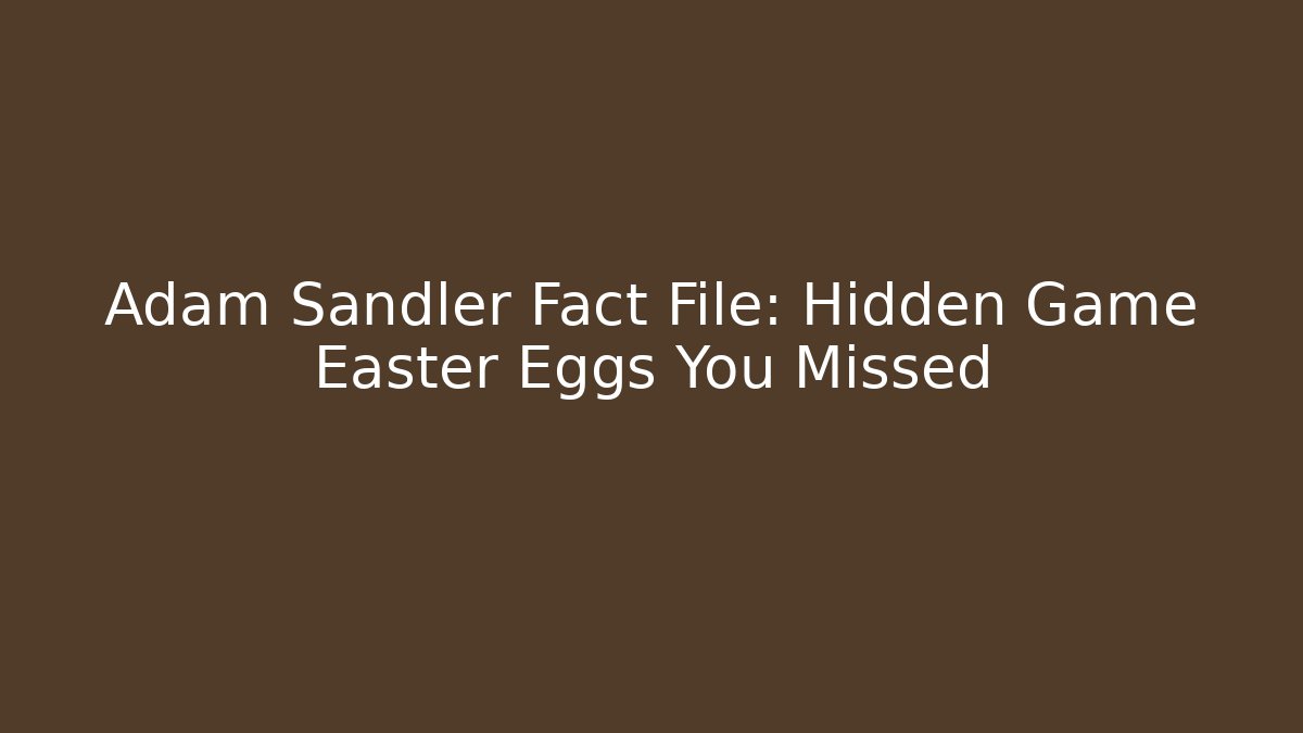 Adam Sandler Fact File: Hidden Game Easter Eggs You Missed