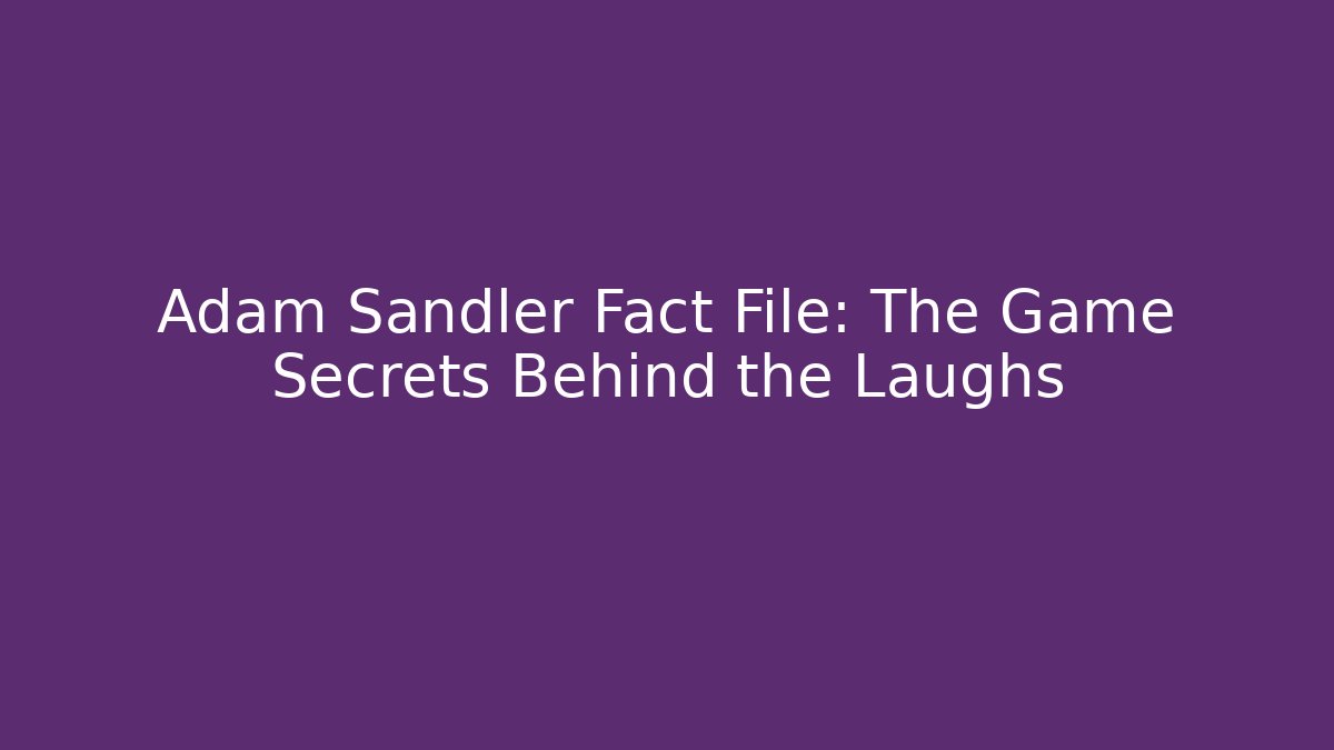Adam Sandler Fact File: The Game Secrets Behind the Laughs