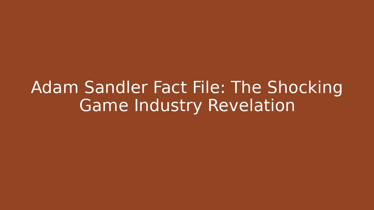 Adam Sandler Fact File: The Shocking Game Industry Revelation