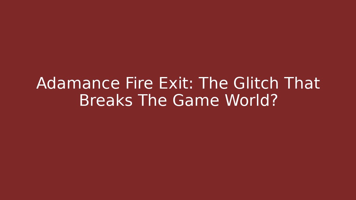 Adamance Fire Exit: The Glitch That Breaks The Game World?