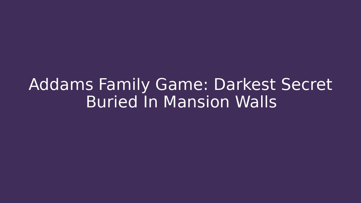 Addams Family Game: Darkest Secret Buried In Mansion Walls