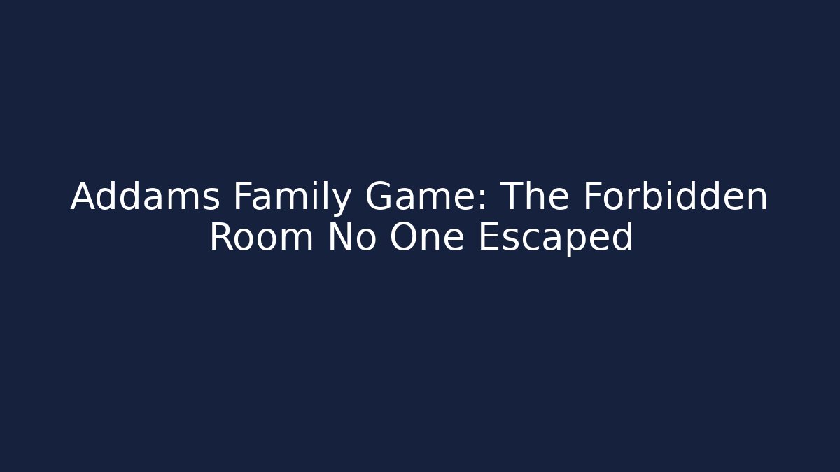 Addams Family Game: The Forbidden Room No One Escaped