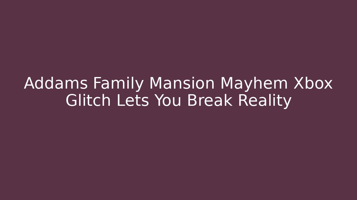 Addams Family Mansion Mayhem Xbox Glitch Lets You Break Reality