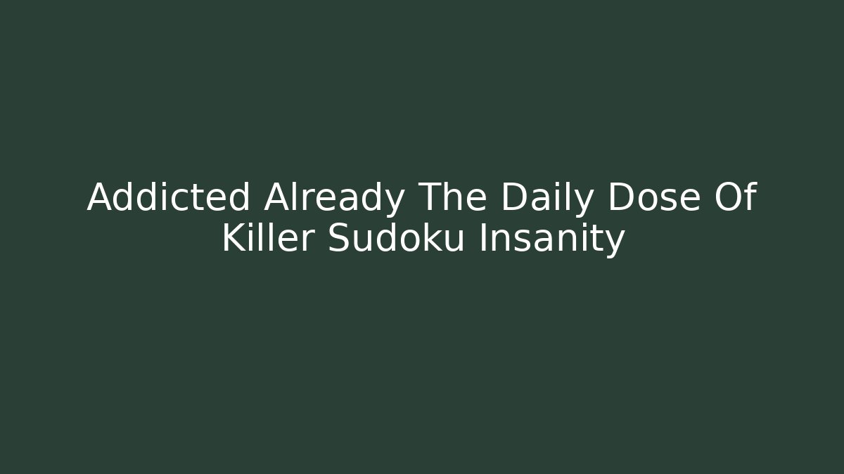 Addicted Already The Daily Dose Of Killer Sudoku Insanity