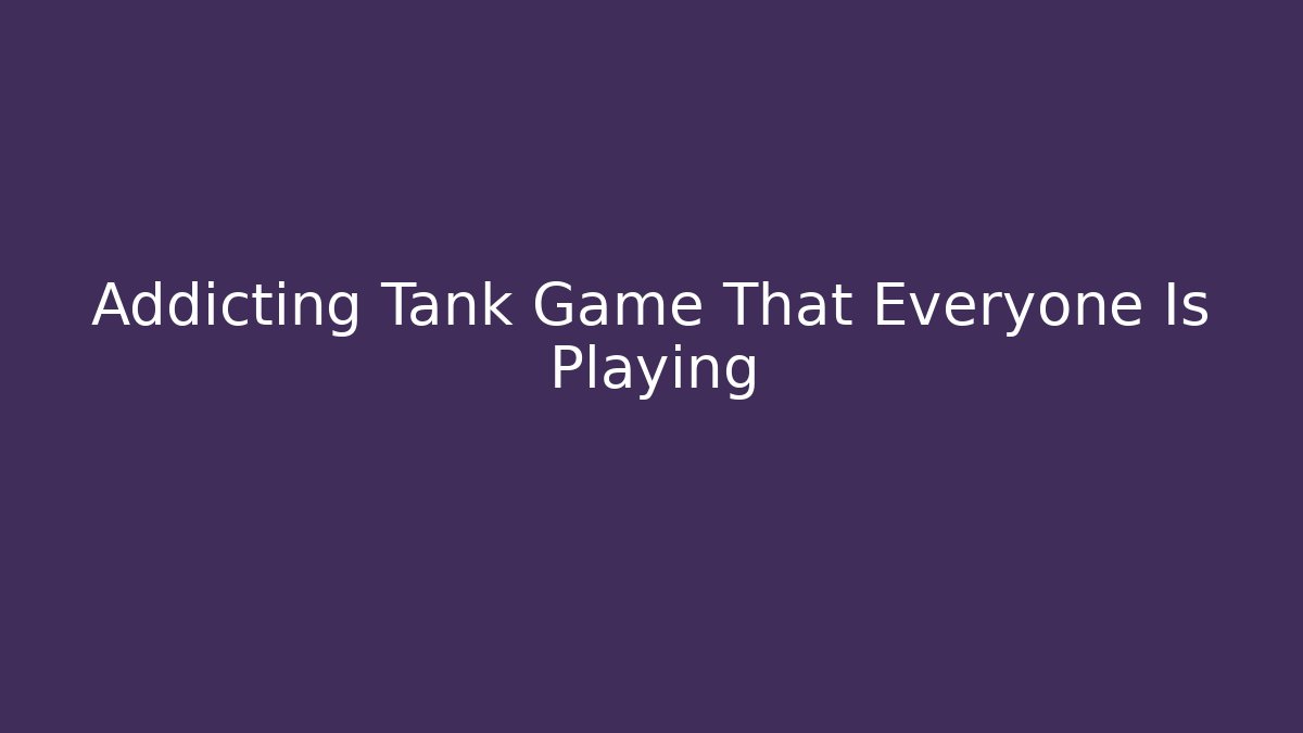 Addicting Tank Game That Everyone Is Playing