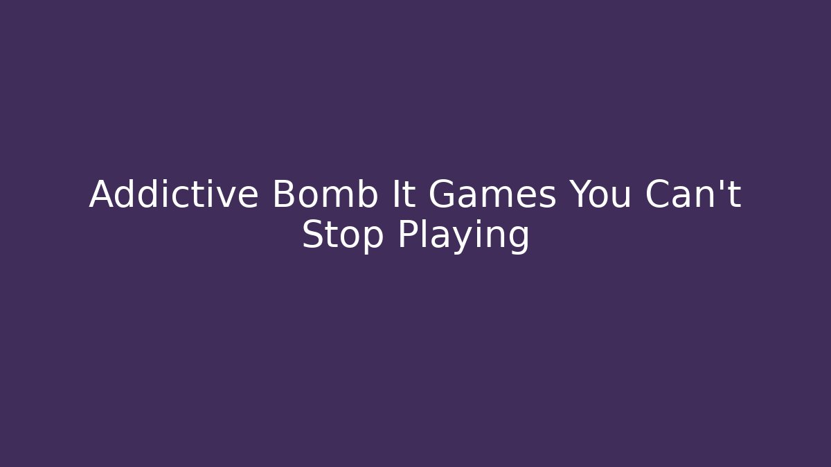 Addictive Bomb It Games You Can't Stop Playing