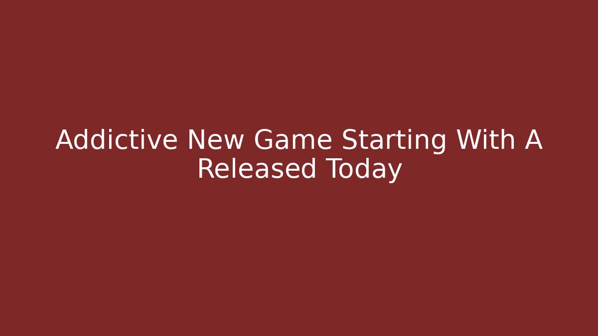 Addictive New Game Starting With A Released Today