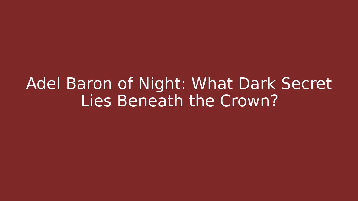 Adel Baron of Night: What Dark Secret Lies Beneath the Crown?
