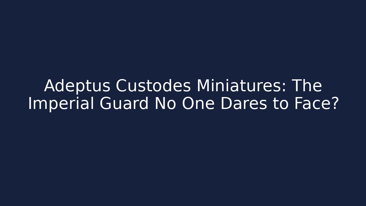 Adeptus Custodes Miniatures: The Imperial Guard No One Dares to Face?