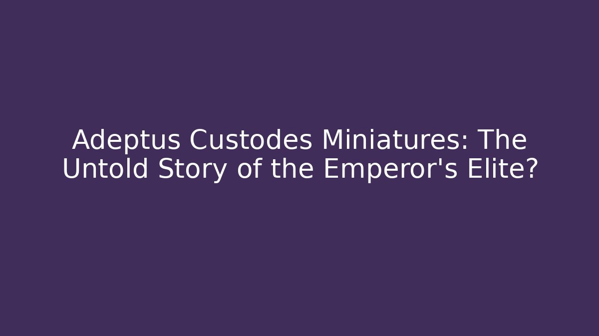 Adeptus Custodes Miniatures: The Untold Story of the Emperor's Elite?