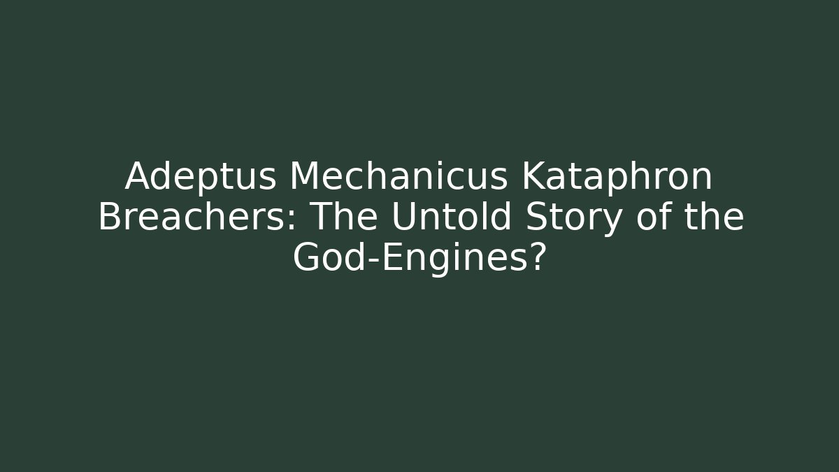 Adeptus Mechanicus Kataphron Breachers: The Untold Story of the God-Engines?