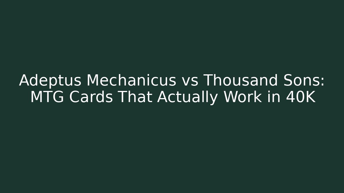 Adeptus Mechanicus vs Thousand Sons: MTG Cards That Actually Work in 40K - Critter Realm