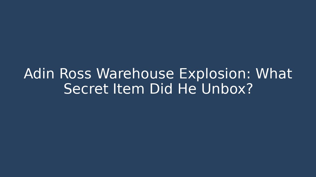 Adin Ross Warehouse Explosion: What Secret Item Did He Unbox?
