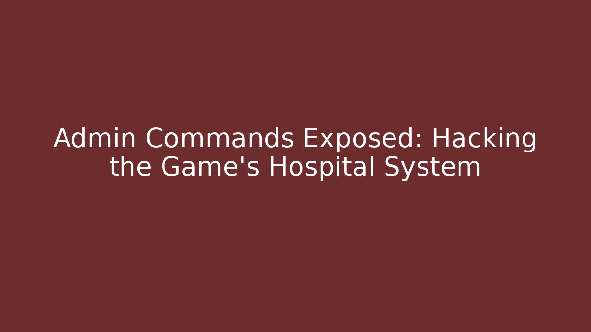 Admin Commands Exposed: Hacking the Game's Hospital System