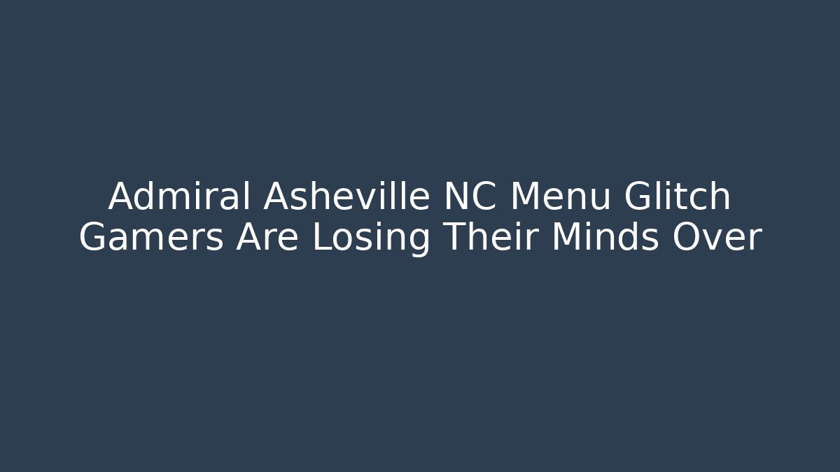 Admiral Asheville NC Menu Glitch Gamers Are Losing Their Minds Over
